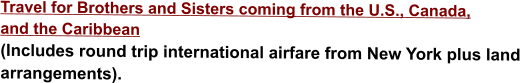 Travel for Brothers and Sisters coming from the U.S., Canada, and the Caribbean  (Includes round trip international airfare from New York plus land arrangements).